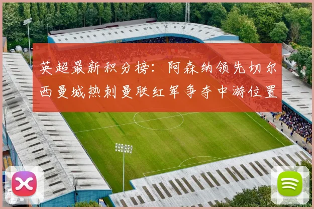 英超最新积分榜：阿森纳领先切尔西曼城热刺曼联红军争夺中游位置