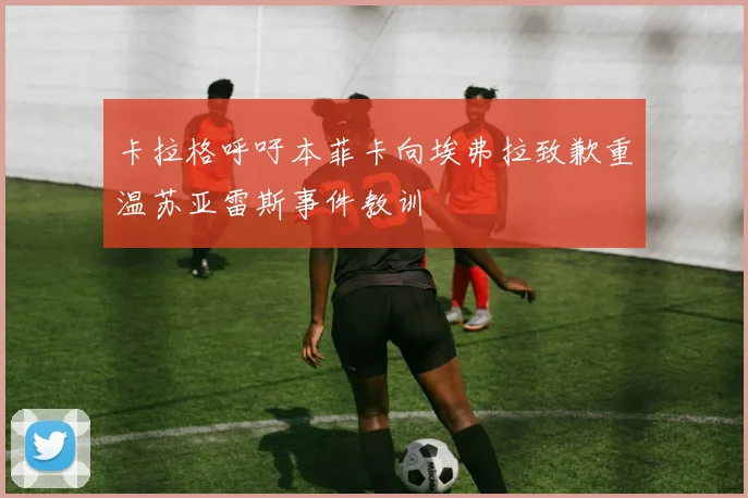 卡拉格呼吁本菲卡向埃弗拉致歉重温苏亚雷斯事件教训