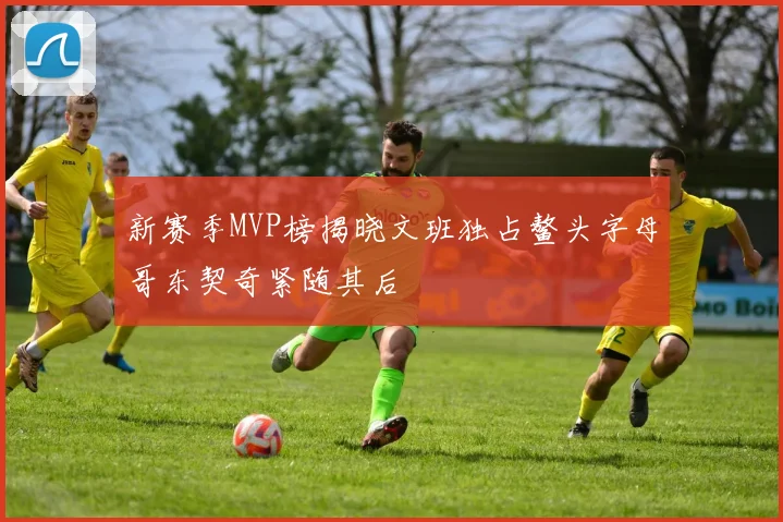 新赛季MVP榜揭晓文班独占鳌头字母哥东契奇紧随其后