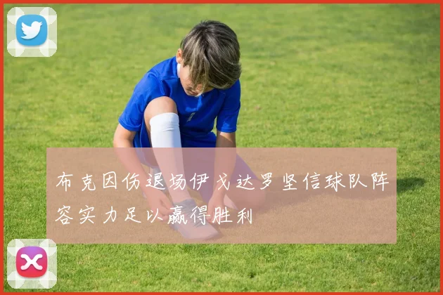 布克因伤退场伊戈达罗坚信球队阵容实力足以赢得胜利