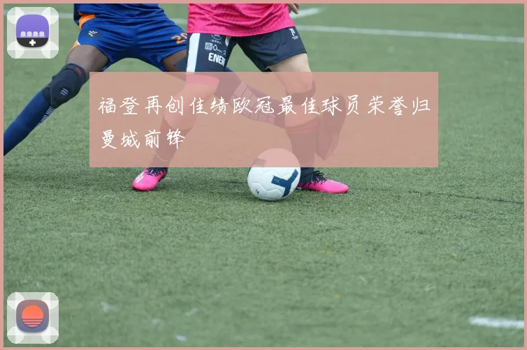 福登再创佳绩欧冠最佳球员荣誉归曼城前锋