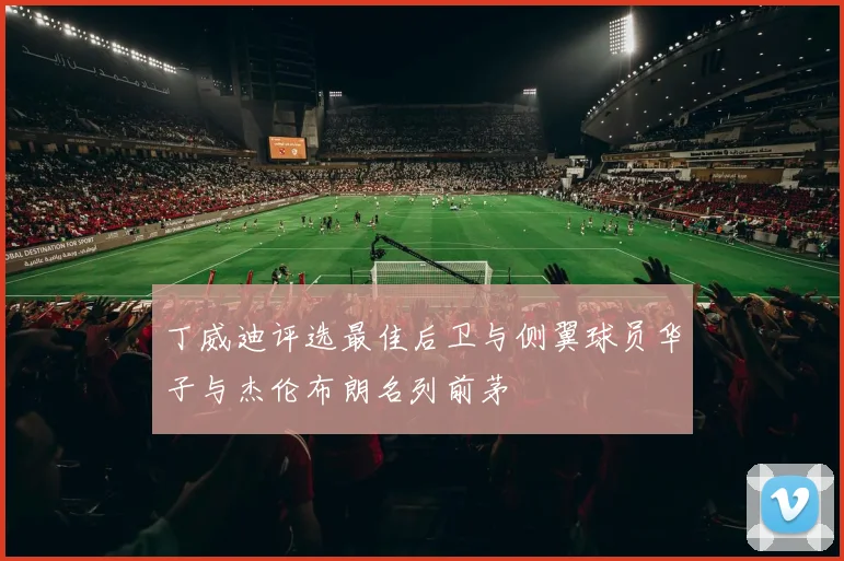 丁威迪评选最佳后卫与侧翼球员华子与杰伦布朗名列前茅