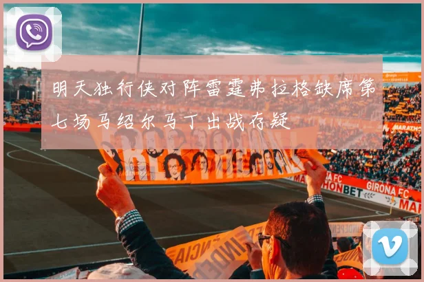 明天独行侠对阵雷霆弗拉格缺席第七场马绍尔马丁出战存疑