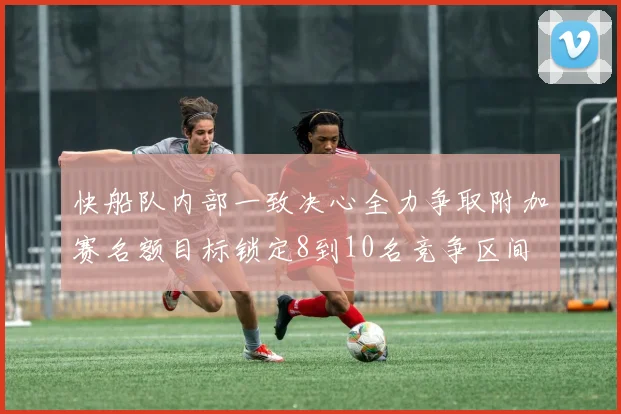 快船队内部一致决心全力争取附加赛名额目标锁定8到10名竞争区间
