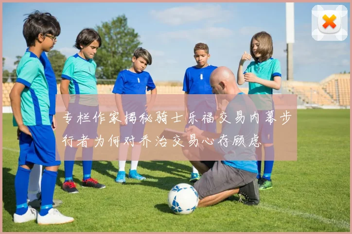 专栏作家揭秘骑士乐福交易内幕步行者为何对乔治交易心存顾虑