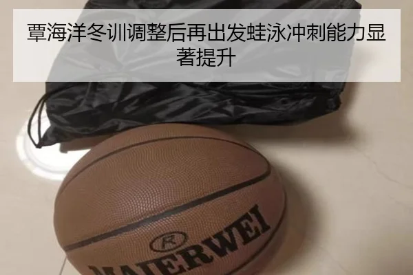覃海洋冬训调整后再出发蛙泳冲刺能力显著提升 | FBSports